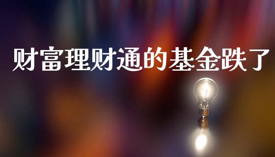 财富理财通的基金跌了_https://www.ltsssb.com_基金频道_第1张