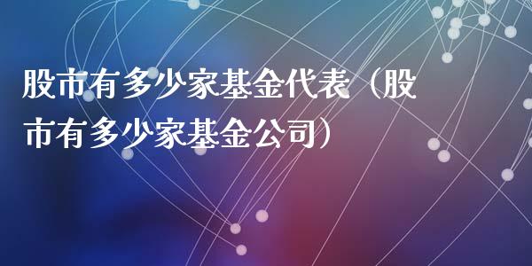 股市有多少家基金代表（股市有多少家基金公司）_https://www.ltsssb.com_基金频道_第1张