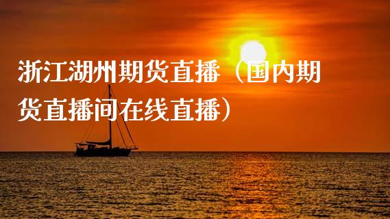 浙江湖州期货直播（国内期货直播间在线直播）_https://www.ltsssb.com_期货在线_第1张