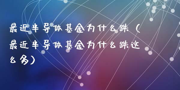 最近半导体基金为什么跌（最近半导体基金为什么跌这么多）_https://www.ltsssb.com_基金频道_第1张