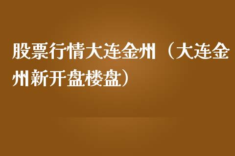 股票行情大连金州（大连金州新开盘楼盘）_https://www.ltsssb.com_新股数据_第1张