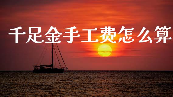 千足金手工费怎么算_https://www.ltsssb.com_国际财经_第1张
