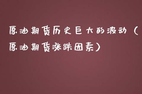 原油期货历史巨大的波动（原油期货涨跌因素）_https://www.ltsssb.com_期货密码_第1张