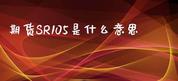 期货SR105是什么意思_https://www.ltsssb.com_期货行情_第1张