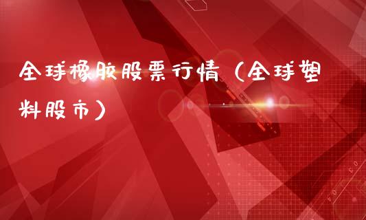 全球橡胶股票行情（全球塑料股市）_https://www.ltsssb.com_股市分析_第1张