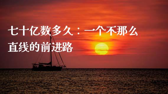 七十亿数多久：一个不那么直线的前进路_https://www.ltsssb.com_新股数据_第1张