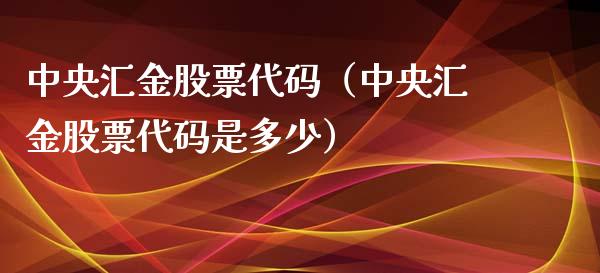 中央汇金股票代码（中央汇金股票代码是多少）_https://www.ltsssb.com_股市分析_第1张