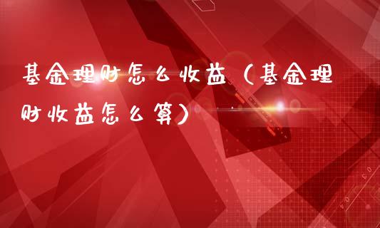 基金理财怎么收益（基金理财收益怎么算）_https://www.ltsssb.com_基金频道_第1张