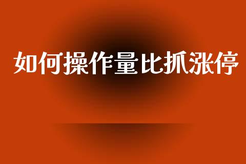 如何操作量比抓涨停_https://www.ltsssb.com_期货在线_第1张