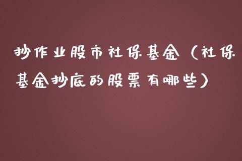 抄作业股市社保基金（社保基金抄底的股票有哪些）_https://www.ltsssb.com_基金频道_第1张