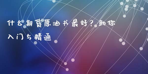 什么期货原油书最好？助你入门与精通_https://www.ltsssb.com_新股数据_第1张