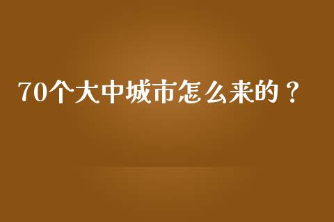 70个大中城市怎么来的？_https://www.ltsssb.com_国际财经_第1张