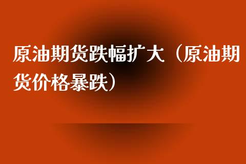 原油期货跌幅扩大（原油期货价格暴跌）_https://www.ltsssb.com_期货行情_第1张