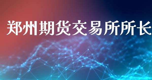 郑州期货交易所所长_https://www.ltsssb.com_基金频道_第1张