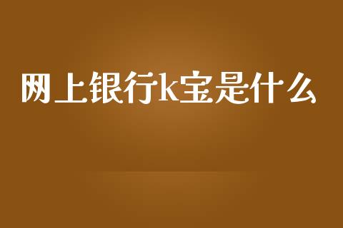 网上银行k宝是什么_https://www.ltsssb.com_基金频道_第1张