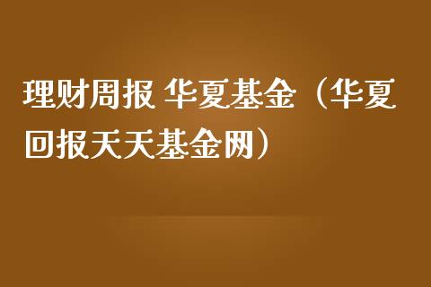 理财周报 华夏基金（华夏回报天天基金网）_https://www.ltsssb.com_基金频道_第1张