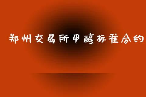 郑州交易所甲醇标准合约_https://www.ltsssb.com_期货密码_第1张