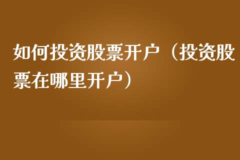 如何投资股票开户（投资股票在哪里开户）_https://www.ltsssb.com_股市分析_第1张