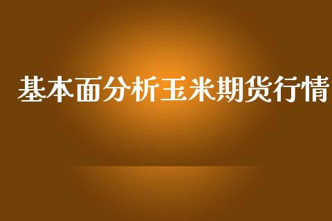 基本面分析玉米期货行情_https://www.ltsssb.com_期货在线_第1张