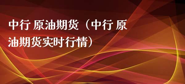 中行 原油期货（中行 原油期货实时行情）_https://www.ltsssb.com_期货密码_第1张