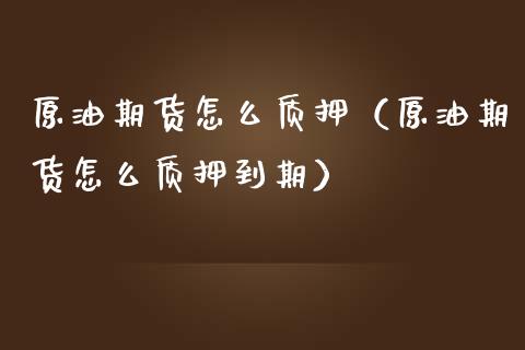 原油期货怎么质押（原油期货怎么质押到期）_https://www.ltsssb.com_期货密码_第1张