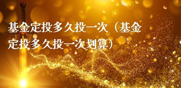 基金定投多久投一次（基金定投多久投一次划算）_https://www.ltsssb.com_国际财经_第1张
