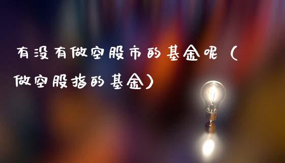 有没有做空股市的基金呢（做空股指的基金）_https://www.ltsssb.com_基金频道_第1张