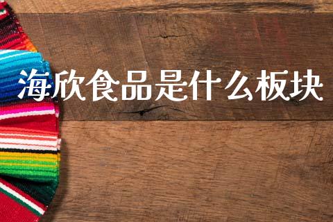 海欣食品是什么板块_https://www.ltsssb.com_基金频道_第1张