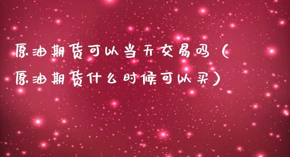 原油期货可以当天交易吗（原油期货什么时候可以买）_https://www.ltsssb.com_期货密码_第1张