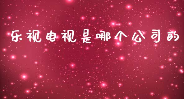 乐视电视是哪个公司的_https://www.ltsssb.com_新股数据_第1张
