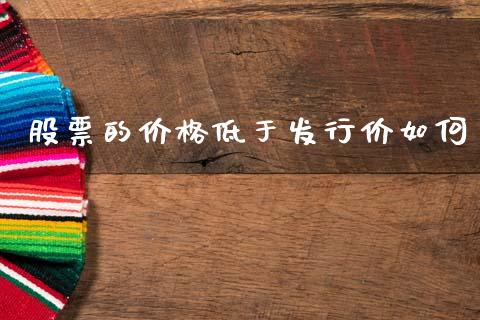 股票的价格低于发行价如何_https://www.ltsssb.com_基金频道_第1张