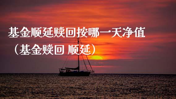 基金顺延赎回按哪一天净值（基金赎回 顺延）_https://www.ltsssb.com_国际财经_第1张