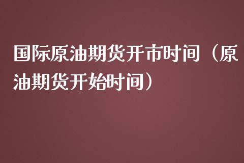 国际原油期货开市时间（原油期货开始时间）_https://www.ltsssb.com_期货密码_第1张