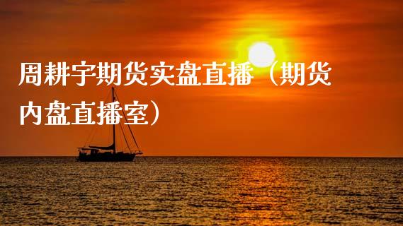 周耕宇期货实盘直播（期货内盘直播室）_https://www.ltsssb.com_期货在线_第1张