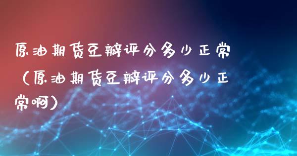 原油期货豆瓣评分多少正常（原油期货豆瓣评分多少正常啊）_https://www.ltsssb.com_期货密码_第1张