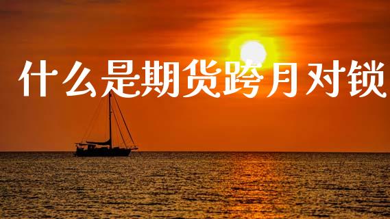 什么是期货跨月对锁_https://www.ltsssb.com_期货密码_第1张