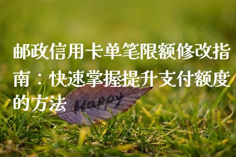 邮政信用卡单笔限额修改指南：快速掌握提升支付额度的方法_https://www.ltsssb.com_国际财经_第1张