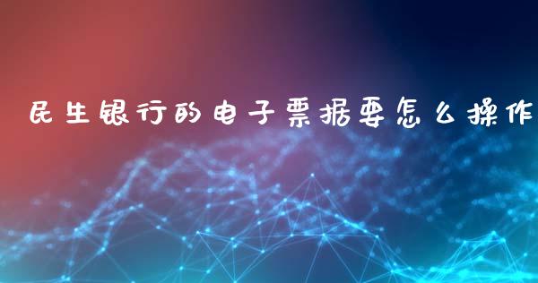 民生银行的电子票据要怎么操作_期货在线_第1张_IT财经网 民生银行的电子票据要怎么操作_https://www.ltsssb.com_期货在线_第1张
