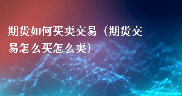 期货如何买卖交易（期货交易怎么买怎么卖）_https://www.ltsssb.com_期货密码_第1张