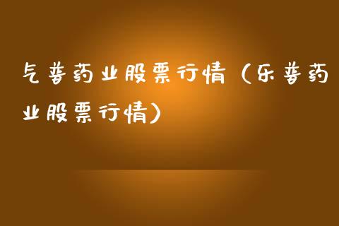 气普药业股票行情（乐普药业股票行情）_https://www.ltsssb.com_股票理论_第1张