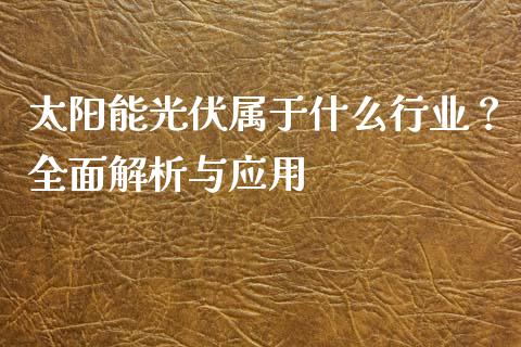 太阳能光伏属于什么行业？全面解析与应用_https://www.ltsssb.com_新股数据_第1张