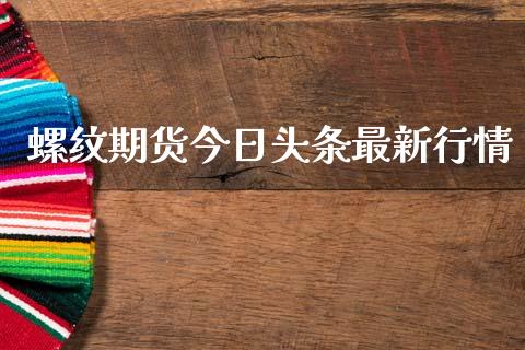 螺纹期货今日头条最新行情_https://www.ltsssb.com_期货在线_第1张