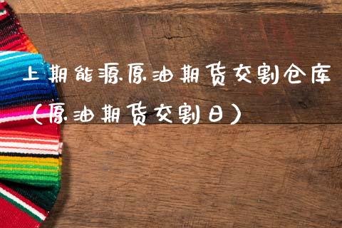 上期能源原油期货交割仓库（原油期货交割日）_https://www.ltsssb.com_期货密码_第1张