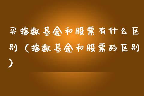 买指数基金和股票有什么区别（指数基金和股票的区别）_https://www.ltsssb.com_国际财经_第1张