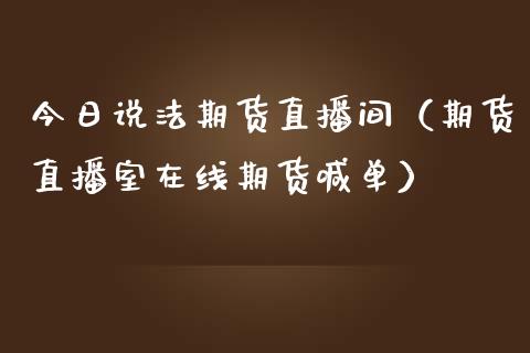 今日说法期货直播间（期货直播室在线期货喊单）_https://www.ltsssb.com_期货在线_第1张