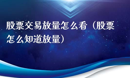股票交易放量怎么看（股票怎么知道放量）_https://www.ltsssb.com_股市分析_第1张