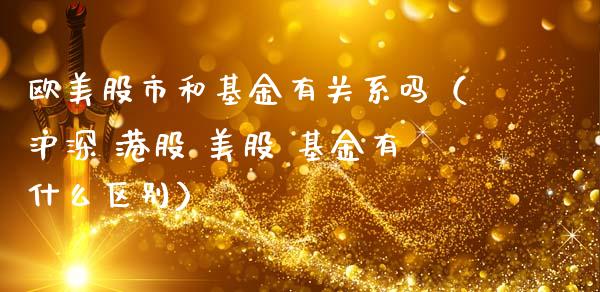 欧美股市和基金有关系吗（沪深 港股 美股 基金有什么区别）_https://www.ltsssb.com_基金频道_第1张