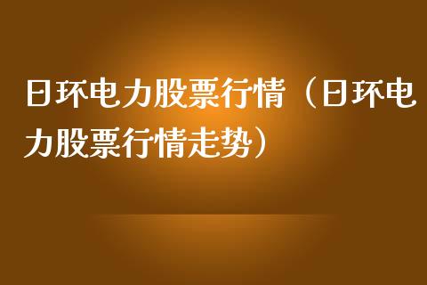 日环电力股票行情（日环电力股票行情走势）_https://www.ltsssb.com_新股数据_第1张