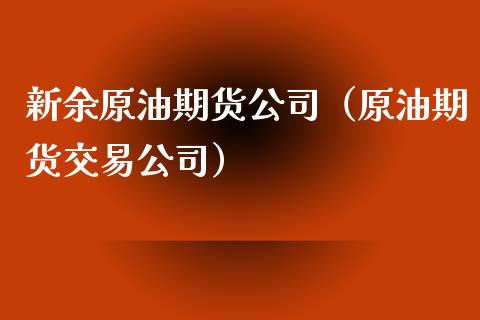 新余原油期货公司（原油期货交易公司）_https://www.ltsssb.com_期货密码_第1张