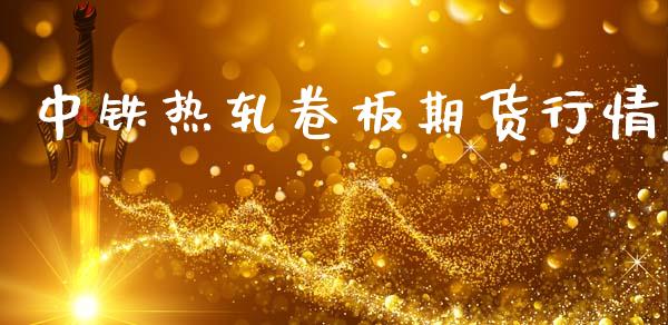 中铁热轧卷板期货行情_https://www.ltsssb.com_期货行情_第1张